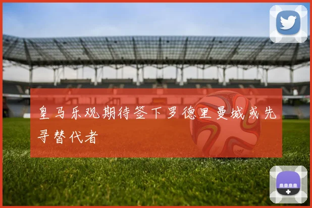 皇马乐观期待签下罗德里曼城或先寻替代者